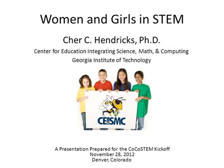 Women and Girls in STEM Cher C. Hendricks, Ph.D. Center for Education Integrating Science, Math, & Computing Georgia Institute of Technology A Presentation.