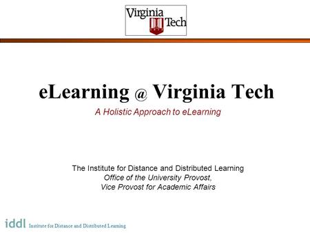 INSTITUTE FOR DISTANCE AND DISTRIBUTED LEARNING Virginia Tech A Holistic Approach to eLearning The Institute for Distance and Distributed Learning.