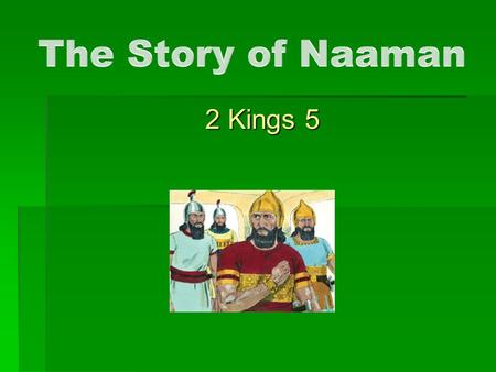 2 Kings 5. The Story of Naaman  A good man with a problem, vs.1  A young girl with a solution, vs.2-4  The king makes the request, vs.5-7  Elisha.
