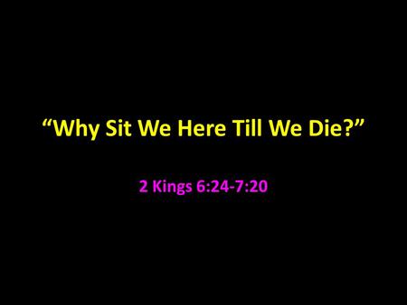 “Why Sit We Here Till We Die?” 2 Kings 6:24-7:20.