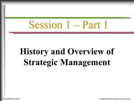 © 2000 The McGraw-Hill Companies, Inc. Irwin/McGraw-Hill 1 Session 1 – Part 1 History and Overview of Strategic Management.