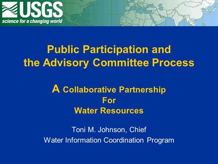 Public Participation and the Advisory Committee Process A Collaborative Partnership For Water Resources Toni M. Johnson, Chief Water Information Coordination.