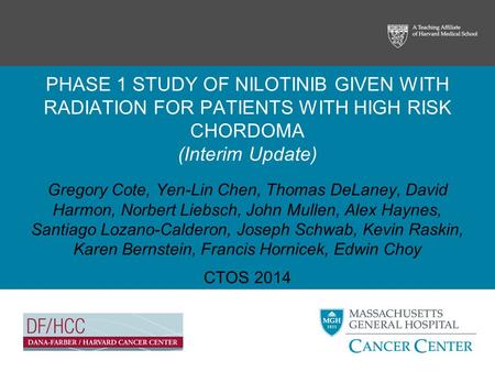 PHASE 1 STUDY OF NILOTINIB GIVEN WITH RADIATION FOR PATIENTS WITH HIGH RISK CHORDOMA (Interim Update) Gregory Cote, Yen-Lin Chen, Thomas DeLaney, David.