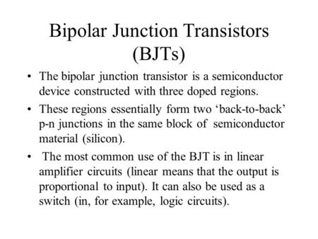 Bipolar Junction Transistors (BJTs) The bipolar junction transistor is a semiconductor device constructed with three doped regions. These regions essentially.