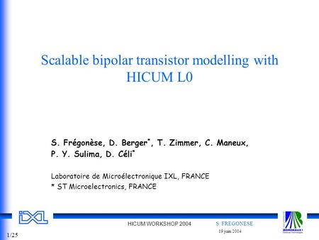 S. FREGONESE 19 juin 2004 HICUM WORKSHOP 2004 1/25 Scalable bipolar transistor modelling with HICUM L0 S. Frégonèse, D. Berger *, T. Zimmer, C. Maneux,