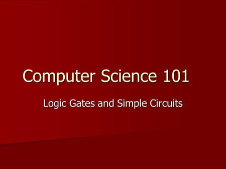 Computer Science 101 Logic Gates and Simple Circuits.