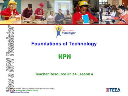 NPN Foundations of Technology NPN © 2013 International Technology and Engineering Educators Association, STEM  Center for Teaching and Learning™ Foundations.