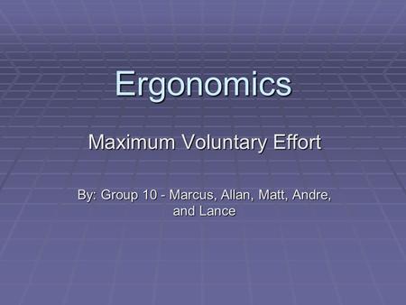 Ergonomics Maximum Voluntary Effort By: Group 10 - Marcus, Allan, Matt, Andre, and Lance.
