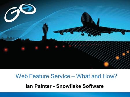 Web Feature Service – What and How? Ian Painter - Snowflake Software.