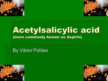 Acetylsalicylic acid (more commonly known as Aspirin) By Viktor Polites.