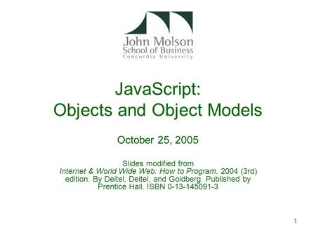 1 JavaScript: Objects and Object Models October 25, 2005 Slides modified from Internet & World Wide Web: How to Program. 2004 (3rd) edition. By Deitel,
