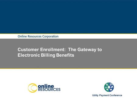 Customer Enrollment: The Gateway to Electronic Billing Benefits Utility Payment Conference.