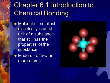 Chapter 6.1 Introduction to Chemical Bonding  Molecule – smallest electrically neutral unit of a substance that still has the properties of the substance.
