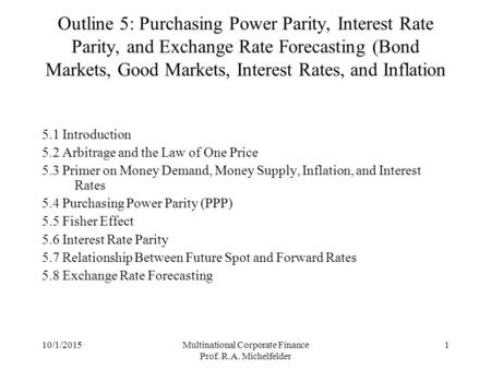 10/1/2015Multinational Corporate Finance Prof. R.A. Michelfelder 1 Outline 5: Purchasing Power Parity, Interest Rate Parity, and Exchange Rate Forecasting.