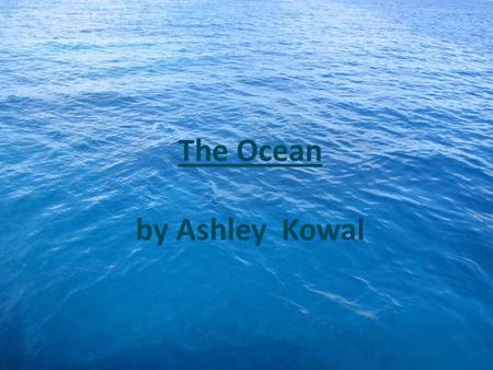 The Ocean by Ashley Kowal The Ocean covers 71 percent of the world.