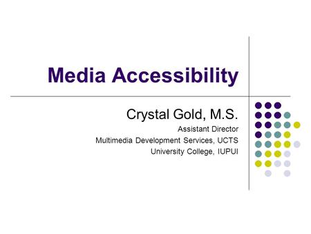Media Accessibility Crystal Gold, M.S. Assistant Director Multimedia Development Services, UCTS University College, IUPUI.