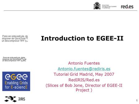 1 Introduction to EGEE-II Antonio Fuentes Tutorial Grid Madrid, May 2007 RedIRIS/Red.es (Slices of Bob Jone, Director of EGEE-II.