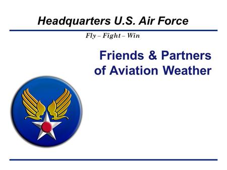 Fly – Fight – Win Headquarters U.S. Air Force Friends & Partners of Aviation Weather.