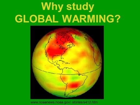 Why study GLOBAL WARMING? www.noaanews.noaa.gov/ stories/s412.htm.