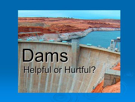 Dams Helpful or Hurtful?. What do you already know?  Brainstorm with your partners what you know about dams.  Be ready to report out!