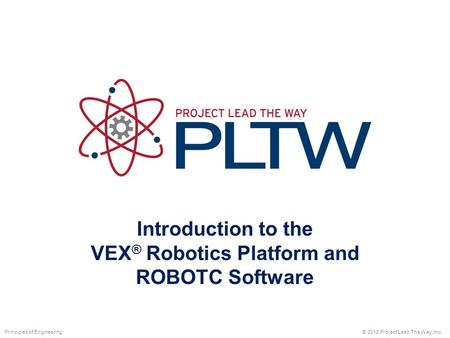 Introduction to the VEX ® Robotics Platform and ROBOTC Software © 2012 Project Lead The Way, Inc.Principles of Engineering.