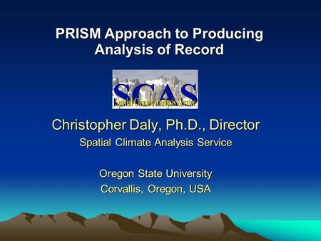 PRISM Approach to Producing Analysis of Record Christopher Daly, Ph.D., Director Spatial Climate Analysis Service Oregon State University Corvallis, Oregon,