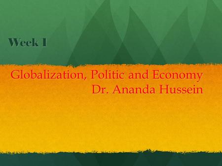 Week 1 Globalization, Politic and Economy Dr. Ananda Hussein