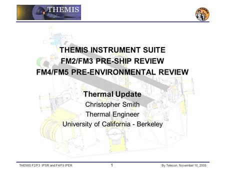 THEMIS F2/F3 IPSR and F4/F5 IPER 1 By Telecon, November 10, 2005 THEMIS INSTRUMENT SUITE FM2/FM3 PRE-SHIP REVIEW FM4/FM5 PRE-ENVIRONMENTAL REVIEW Thermal.