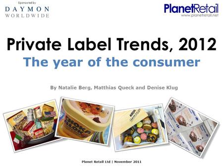 Private Label Trends, 2012 By Natalie Berg, Matthias Queck and Denise Klug Planet Retail Ltd | November 2011 The year of the consumer Sponsored by.