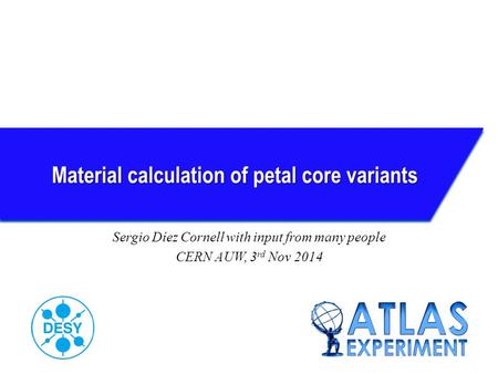 Material calculation of petal core variants Sergio Díez Cornell with input from many people CERN AUW, 3 rd Nov 2014.