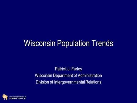 WISCONSIN DEPARTMENT OF ADMINISTRATION Wisconsin Population Trends Patrick J. Farley Wisconsin Department of Administration Division of Intergovernmental.
