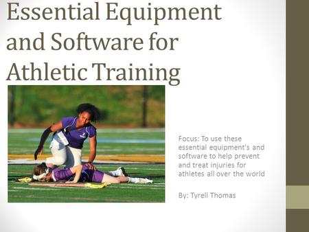 Essential Equipment and Software for Athletic Training Focus: To use these essential equipment's and software to help prevent and treat injuries for athletes.