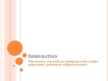 I MMIGRATION This country was built on immigrants who sought opportunity, political & religious freedom.