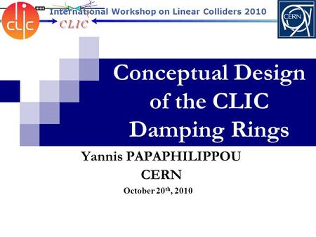 Conceptual Design of the CLIC Damping Rings October 20 th, 2010 Yannis PAPAPHILIPPOU CERN International Workshop on Linear Colliders 2010.