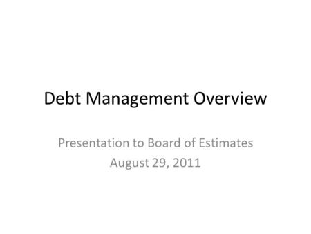Debt Management Overview Presentation to Board of Estimates August 29, 2011.