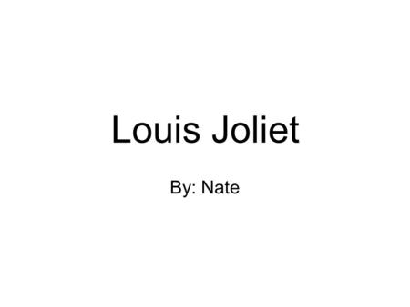 Louis Joliet By: Nate. Child hood Louis was born in 1645.He is born in Quebec city. Louis always liked doing things with his father. When he became an.