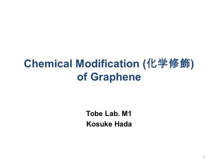 Chemical Modification ( 化学修飾 ) of Graphene Tobe Lab. M1 Kosuke Hada 1.