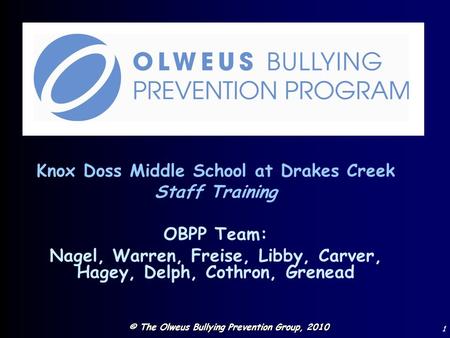 © The Olweus Bullying Prevention Group, 2010 1 Knox Doss Middle School at Drakes Creek Staff Training OBPP Team: Nagel, Warren, Freise, Libby, Carver,