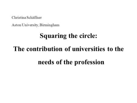 Christina Schäffner Aston University, Birmingham Squaring the circle: The contribution of universities to the needs of the profession.