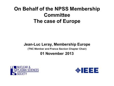 On Behalf of the NPSS Membership Committee The case of Europe Jean-Luc Leray, Membership Europe (TNC Member and France Section Chapter Chair) 01 November.