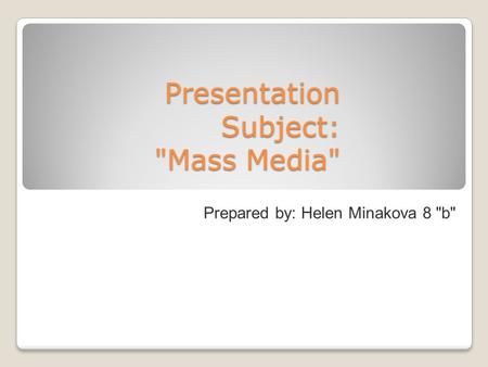 Presentation Subject: Mass Media Prepared by: Helen Minakova 8 b