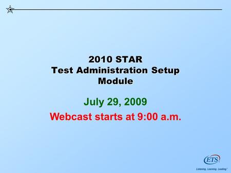 2010 STAR Test Administration Setup Module July 29, 2009 Webcast starts at 9:00 a.m.