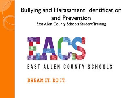 Bullying and Harassment Identification and Prevention East Allen County Schools Student Training Welcome to the East Allen county schools training on bullying.