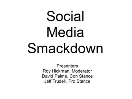 Social Media Smackdown Presenters Roy Hickman, Moderator David Palme, Con Stance Jeff Trudell, Pro Stance.