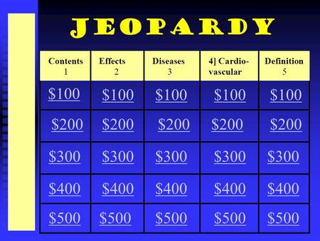 Contents 1 Effects 2 Diseases 3 4] Cardio- vascular Definition 5 $100 $200 $300 $200 $300 $400 $500 Jeopardy.
