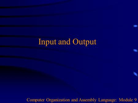 Input and Output Computer Organization and Assembly Language: Module 9.