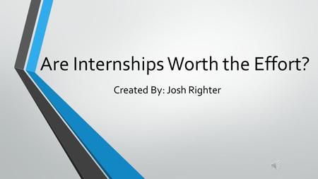 Are Internships Worth the Effort? Created By: Josh Righter.