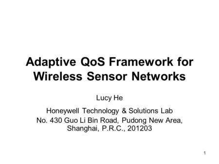 1 Adaptive QoS Framework for Wireless Sensor Networks Lucy He Honeywell Technology & Solutions Lab No. 430 Guo Li Bin Road, Pudong New Area, Shanghai,