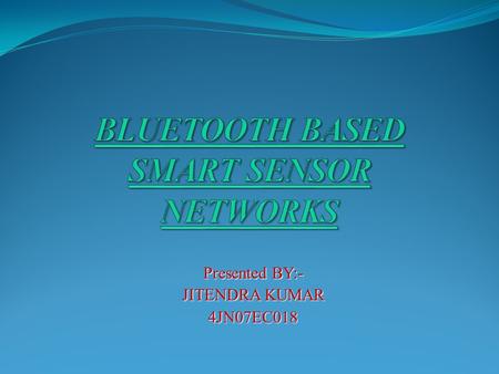 Presented BY:- JITENDRA KUMAR 4JN07EC018. CONTENTS  Introduction  Bluetooth  Smart sensor network  Research issues  Sensor network imlementation.