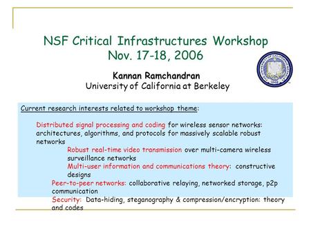 NSF Critical Infrastructures Workshop Nov. 17-18, 2006 Kannan Ramchandran University of California at Berkeley Current research interests related to workshop.